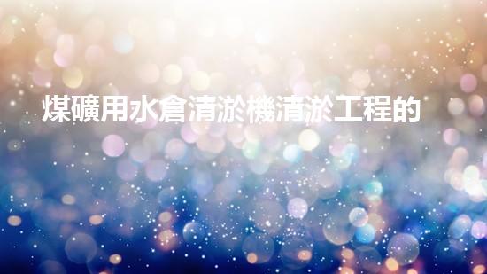 煤礦用水倉清淤機清淤工程的關(guān)鍵技術(shù)與實施策略你明白嗎？